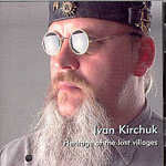 Ivan Kirchuk - Heritage Of The Lost Villages (CD)